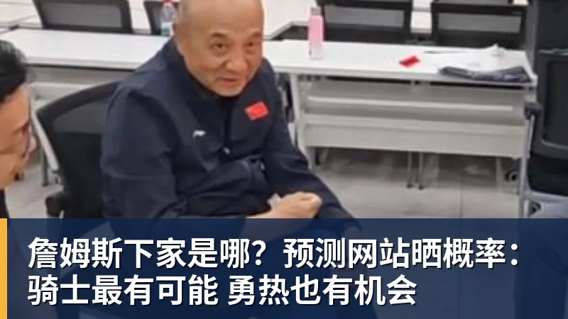 尊龙凯时詹姆斯下家是哪？预测网站晒概率：骑士最有可能 勇热也有机会