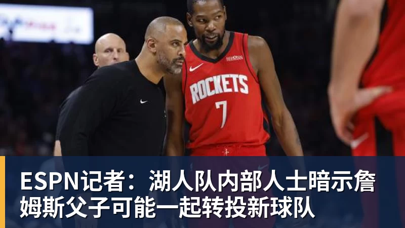 尊龙凯时ESPN记者：湖人队内部人士暗示詹姆斯父子可能一起转投新球队