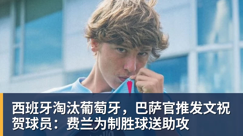 尊龙凯时西班牙淘汰葡萄牙，巴萨官推发文祝贺球员：费兰为制胜球送助攻
