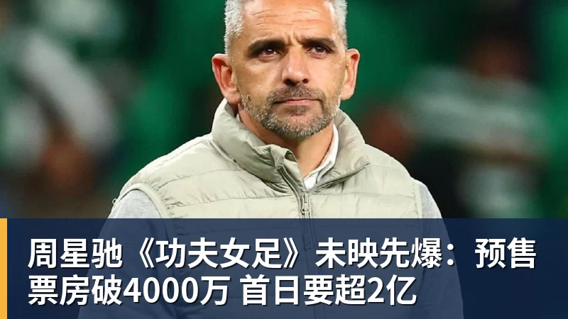 尊龙凯时周星驰《功夫女足》未映先爆：预售票房破4000万 首日要超2亿