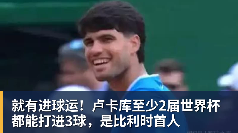 尊龙凯时就有进球运！卢卡库至少2届世界杯都能打进3球，是比利时首人