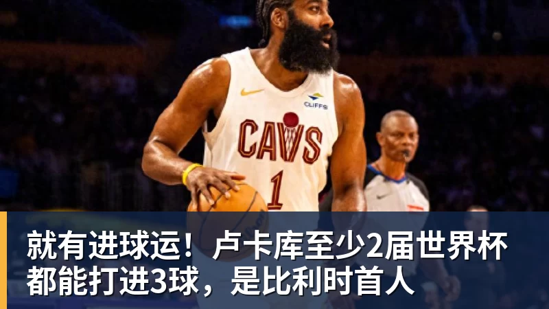 尊龙凯时就有进球运！卢卡库至少2届世界杯都能打进3球，是比利时首人