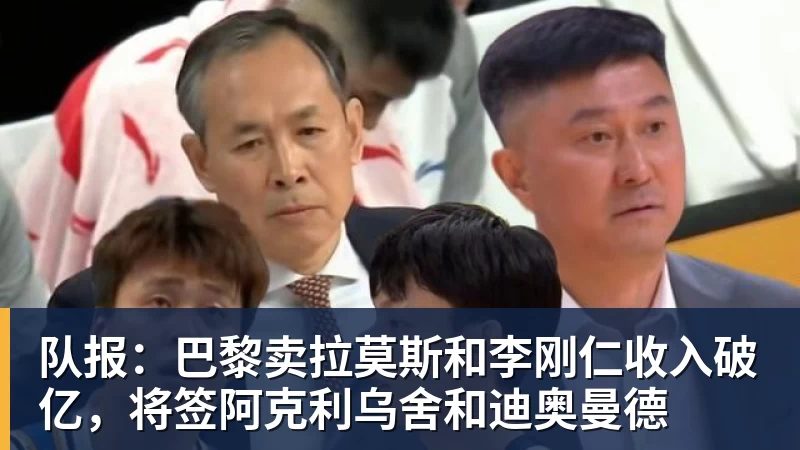 尊龙凯时队报：巴黎卖拉莫斯和李刚仁收入破亿，将签阿克利乌舍和迪奥曼德