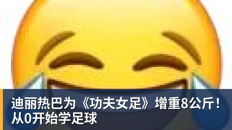 尊龙凯时迪丽热巴为《功夫女足》增重8公斤！从0开始学足球