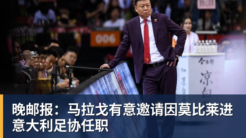 尊龙凯时晚邮报：马拉戈有意邀请因莫比莱进意大利足协任职
