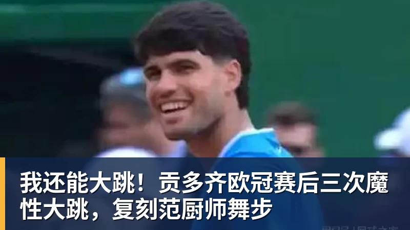 尊龙凯时我还能大跳！贡多齐欧冠赛后三次魔性大跳，复刻范厨师舞步