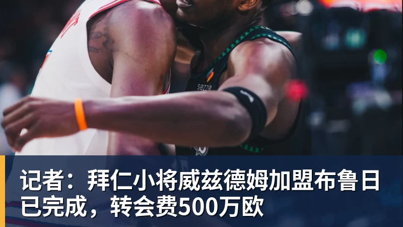 尊龙凯时记者：拜仁小将威兹德姆加盟布鲁日已完成，转会费500万欧