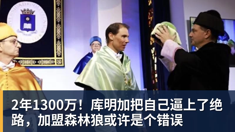 尊龙凯时2年1300万！库明加把自己逼上了绝路，加盟森林狼或许是个错误