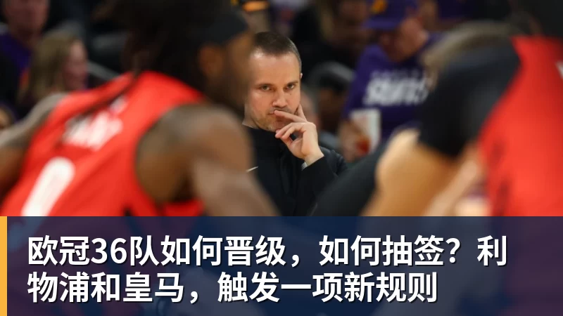 尊龙凯时欧冠36队如何晋级，如何抽签？利物浦和皇马，触发一项新规则