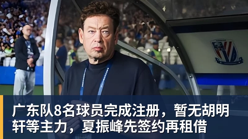 广东队8名球员完成注册，暂无胡明轩等主力，夏振峰先签约再租借
