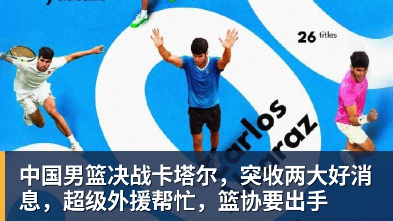 尊龙凯时中国男篮决战卡塔尔，突收两大好消息，超级外援帮忙，篮协要出手