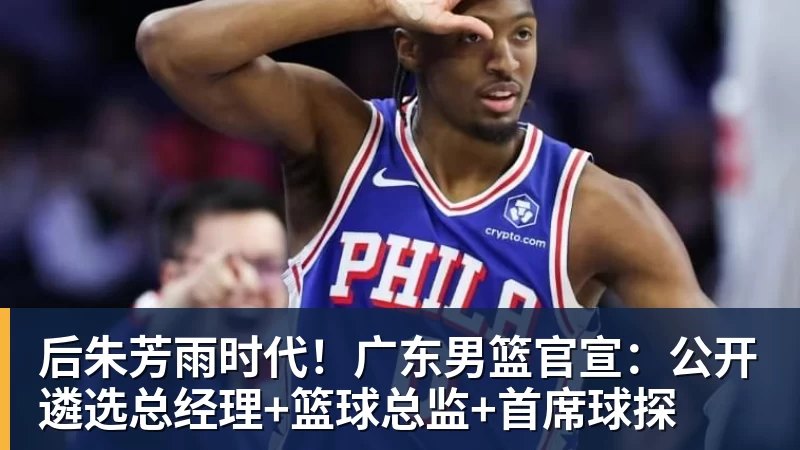 尊龙凯时后朱芳雨时代！广东男篮官宣：公开遴选总经理+篮球总监+首席球探