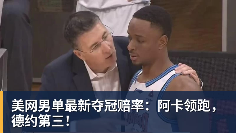 尊龙凯时美网男单最新夺冠赔率：阿卡领跑，德约第三！