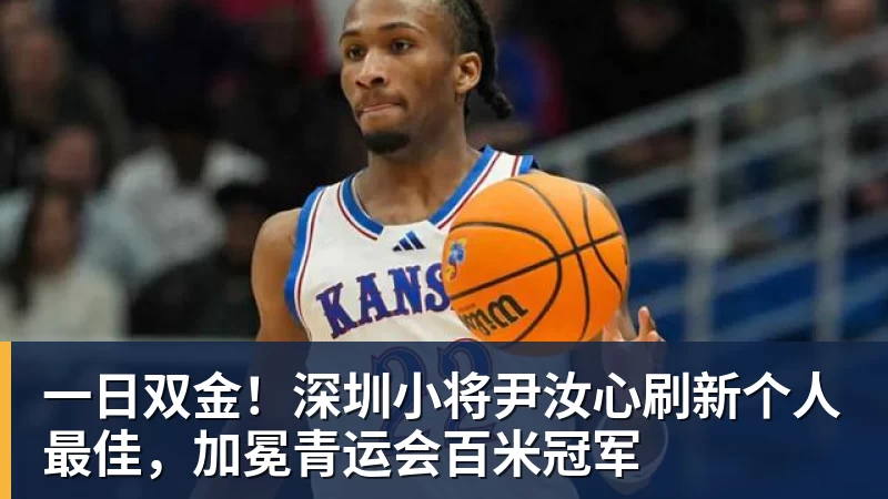 尊龙凯时一日双金！深圳小将尹汝心刷新个人最佳，加冕青运会百米冠军