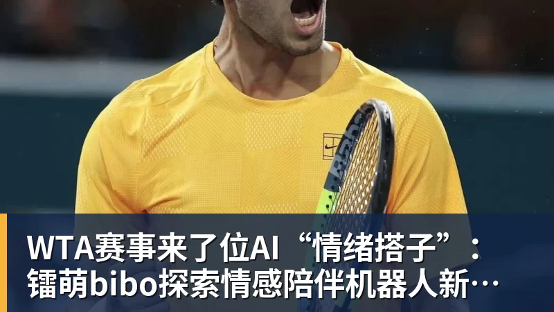 尊龙凯时WTA赛事来了位AI“情绪搭子”：镭萌bibo探索情感陪伴机器人新场景
