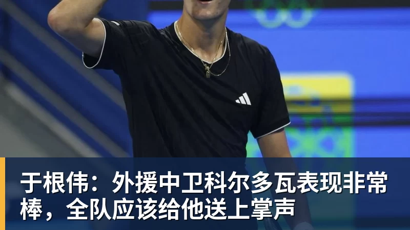 尊龙凯时于根伟：外援中卫科尔多瓦表现非常棒，全队应该给他送上掌声