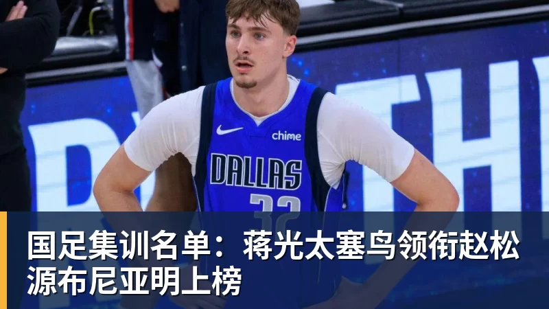 尊龙凯时国足集训名单：蒋光太塞鸟领衔赵松源布尼亚明上榜