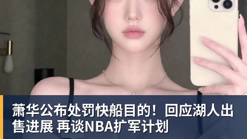 萧华公布处罚快船目的！回应湖人出售进展 再谈NBA扩军计划