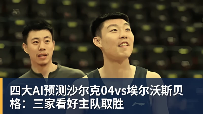 尊龙凯时四大AI预测沙尔克04vs埃尔沃斯贝格：三家看好主队取胜