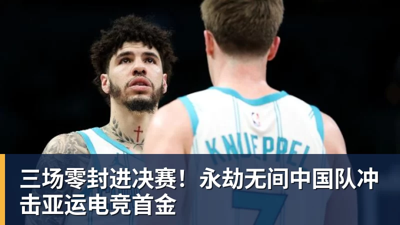 尊龙凯时三场零封进决赛！永劫无间中国队冲击亚运电竞首金