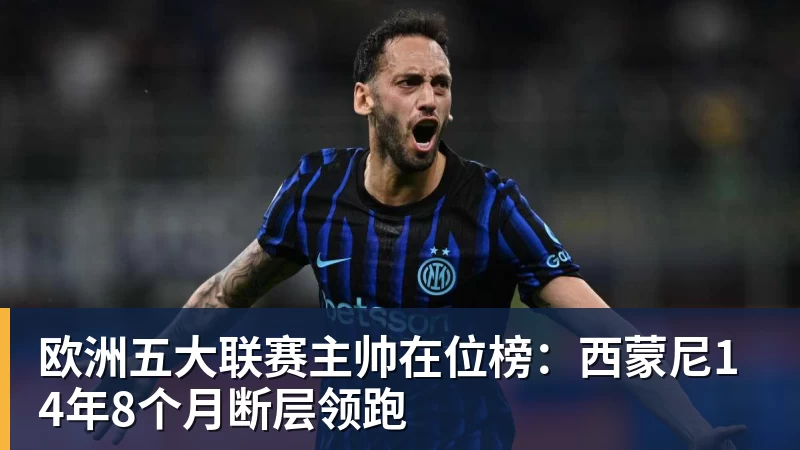 欧洲五大联赛主帅在位榜:西蒙尼14年8个月断层领跑 - 尊龙凯时-尊龙凯时(中国)
