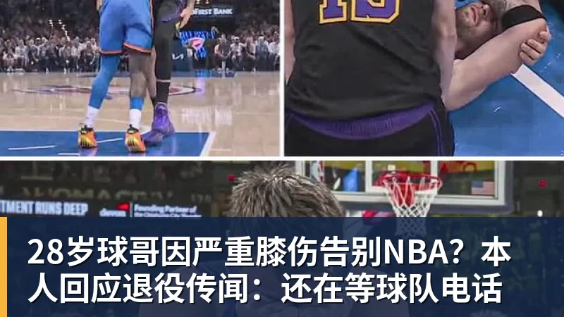 尊龙凯时28岁球哥因严重膝伤告别NBA？本人回应退役传闻：还在等球队电话